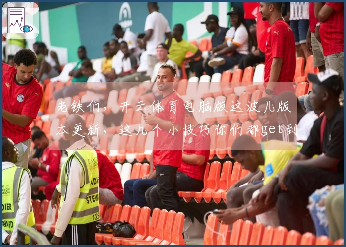 老铁们，开云体育电脑版这波儿版本更新，这几个小技巧你们都get到了吗？