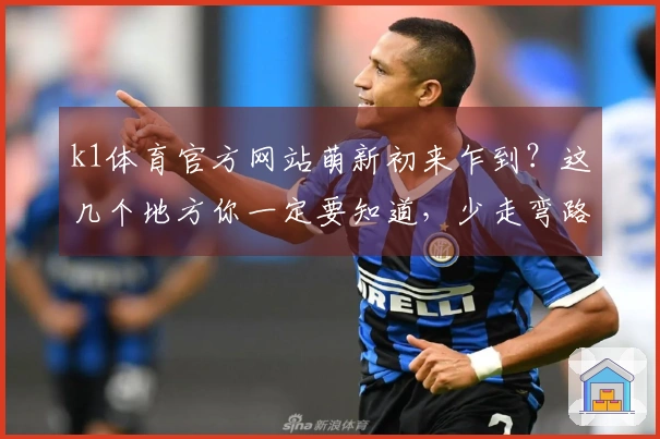 k1体育官方网站萌新初来乍到？这几个地方你一定要知道，少走弯路！