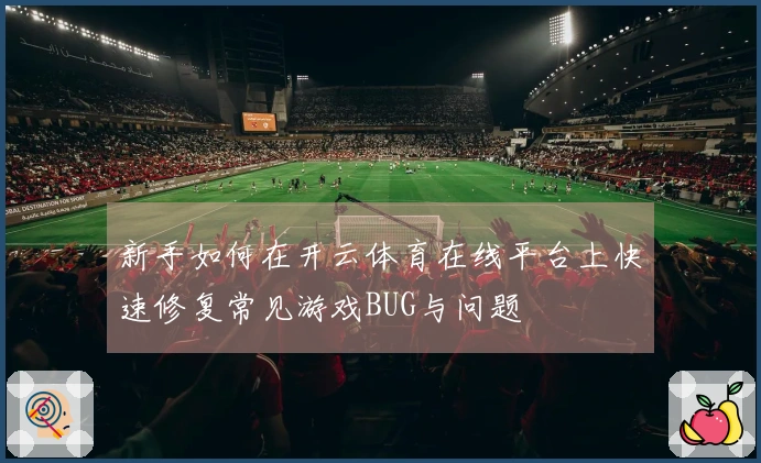新手如何在开云体育在线平台上快速修复常见游戏BUG与问题