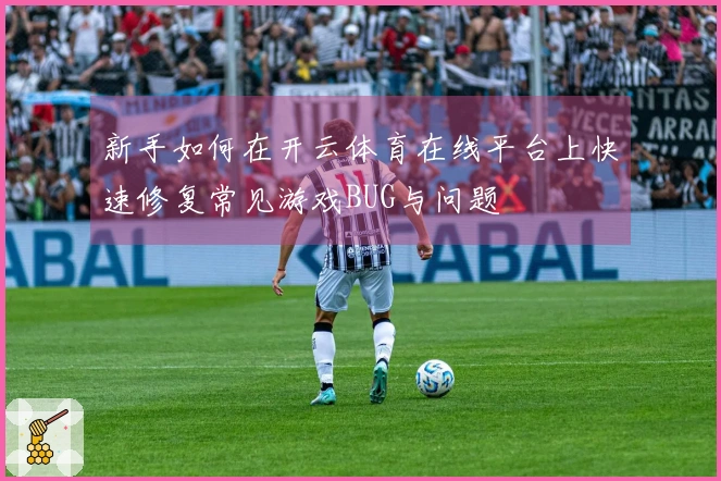 新手如何在开云体育在线平台上快速修复常见游戏BUG与问题