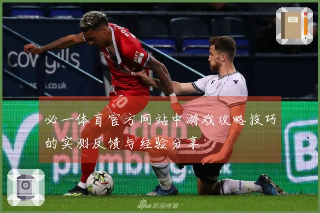 必一体育官方网站中游戏攻略技巧的实测反馈与经验分享