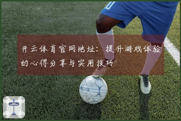 开云体育官网地址：提升游戏体验的心得分享与实用技巧