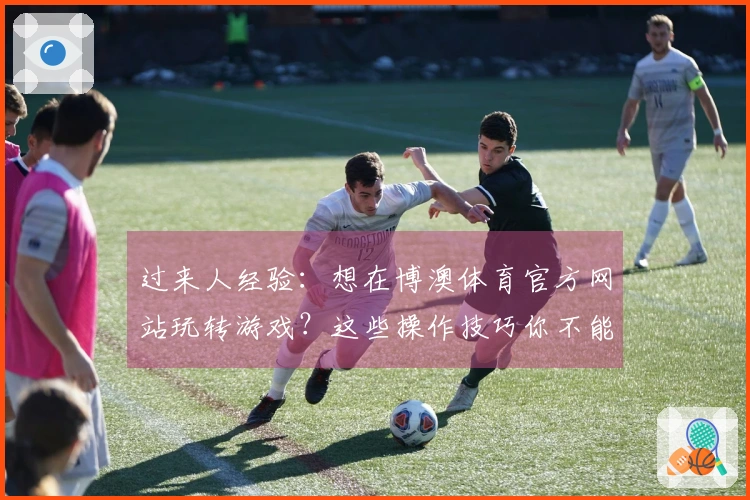 过来人经验：想在博澳体育官方网站玩转游戏？这些操作技巧你不能错过