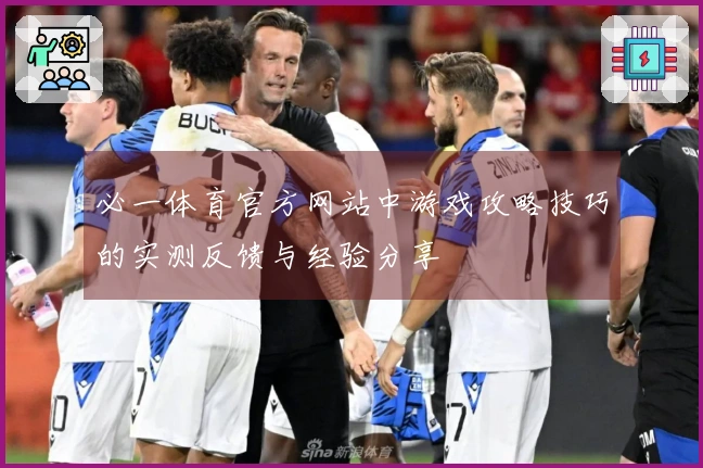 必一体育官方网站中游戏攻略技巧的实测反馈与经验分享