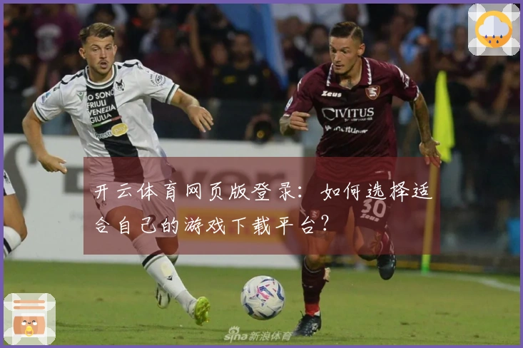 开云体育网页版登录：如何选择适合自己的游戏下载平台？